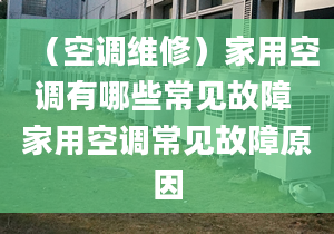 （空调维修）家用空调有哪些常见故障 家用空调常见故障原因