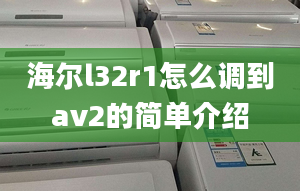 海尔l32r1怎么调到av2的简单介绍