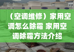 （空调维修）家用空调怎么除霜 家用空调除霜方法介绍