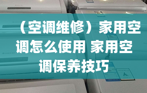 （空调维修）家用空调怎么使用 家用空调保养技巧