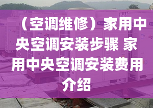 （空调维修）家用中央空调安装步骤 家用中央空调安装费用介绍