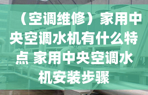 （空调维修）家用中央空调水机有什么特点 家用中央空调水机安装步骤