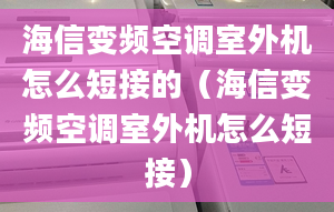 海信变频空调室外机怎么短接的（海信变频空调室外机怎么短接）