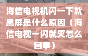 海信电视机闪一下就黑屏是什么原因（海信电视一闪就灭怎么回事）