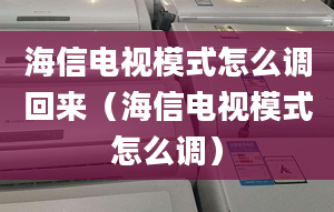 海信电视模式怎么调回来（海信电视模式怎么调）