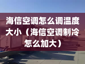 海信空调怎么调温度大小（海信空调制冷怎么加大）