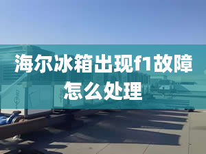 海尔冰箱出现f1故障怎么处理