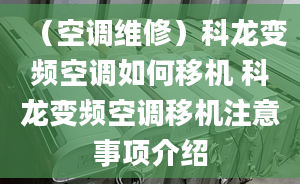 （空调维修）科龙变频空调如何移机 科龙变频空调移机注意事项介绍