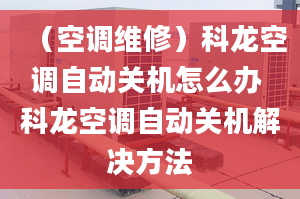 （空调维修）科龙空调自动关机怎么办 科龙空调自动关机解决方法