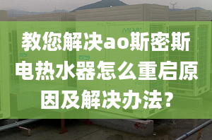 教您解决ao斯密斯电热水器怎么重启原因及解决办法？