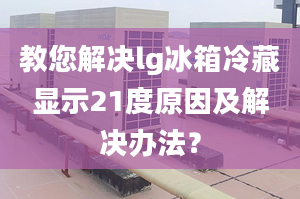 教您解决lg冰箱冷藏显示21度原因及解决办法？