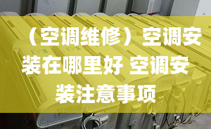 （空调维修）空调安装在哪里好 空调安装注意事项