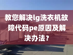 教您解决lg洗衣机故障代码pe原因及解决办法？