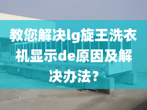 教您解决lg旋王洗衣机显示de原因及解决办法？