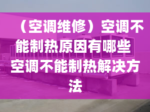 （空调维修）空调不能制热原因有哪些 空调不能制热解决方法