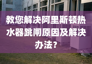 教您解决阿里斯顿热水器跳闸原因及解决办法？