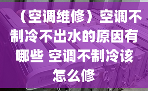 （空调维修）空调不制冷不出水的原因有哪些 空调不制冷该怎么修