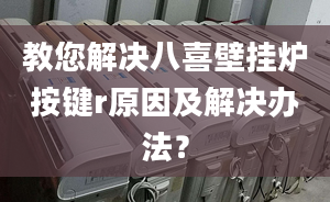 教您解决八喜壁挂炉按键r原因及解决办法？