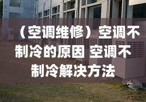 （空调维修）空调不制冷的原因 空调不制冷解决方法