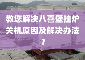 教您解决八喜壁挂炉关机原因及解决办法？