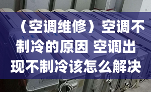 （空调维修）空调不制冷的原因 空调出现不制冷该怎么解决