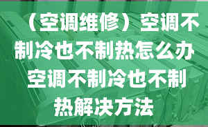 （空调维修）空调不制冷也不制热怎么办 空调不制冷也不制热解决方法