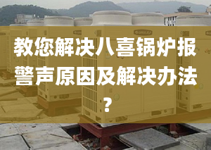 教您解决八喜锅炉报警声原因及解决办法？