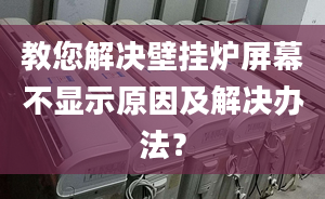 教您解决壁挂炉屏幕不显示原因及解决办法？