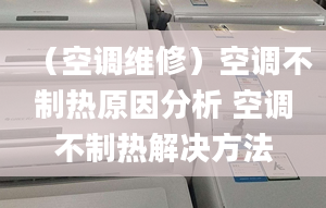 （空调维修）空调不制热原因分析 空调不制热解决方法