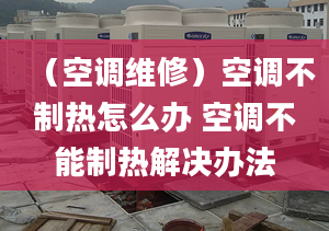 （空调维修）空调不制热怎么办 空调不能制热解决办法