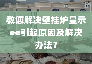 教您解决壁挂炉显示ee引起原因及解决办法？