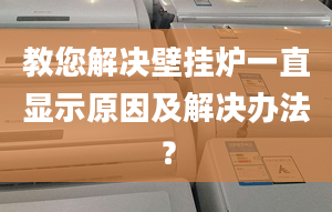 教您解决壁挂炉一直显示原因及解决办法？