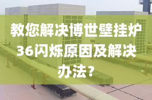 教您解决博世壁挂炉36闪烁原因及解决办法？