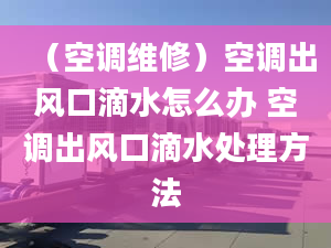 （空调维修）空调出风口滴水怎么办 空调出风口滴水处理方法