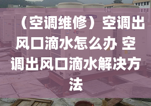 （空调维修）空调出风口滴水怎么办 空调出风口滴水解决方法