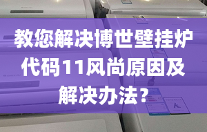 教您解决博世壁挂炉代码11风尚原因及解决办法？