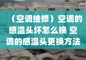 （空调维修）空调的感温头坏怎么换 空调的感温头更换方法