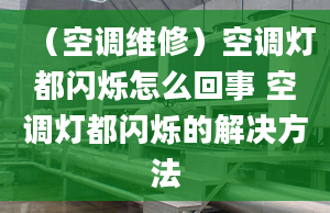 （空调维修）空调灯都闪烁怎么回事 空调灯都闪烁的解决方法