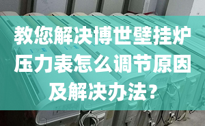 教您解决博世壁挂炉压力表怎么调节原因及解决办法？