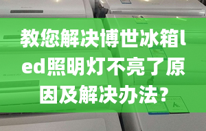 教您解决博世冰箱led照明灯不亮了原因及解决办法？