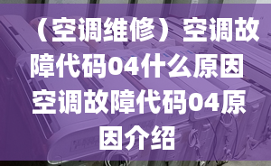 （空调维修）空调故障代码04什么原因 空调故障代码04原因介绍