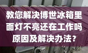 教您解决博世冰箱里面灯不亮还在工作吗原因及解决办法？