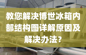 教您解决博世冰箱内部结构图详解原因及解决办法？