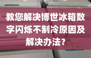 教您解决博世冰箱数字闪烁不制冷原因及解决办法？