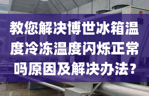 教您解决博世冰箱温度冷冻温度闪烁正常吗原因及解决办法？