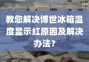 教您解决博世冰箱温度显示红原因及解决办法？