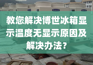 教您解决博世冰箱显示温度无显示原因及解决办法？