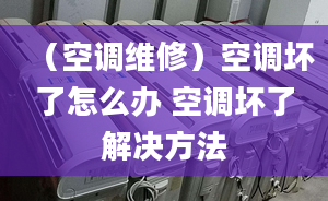 （空调维修）空调坏了怎么办 空调坏了解决方法