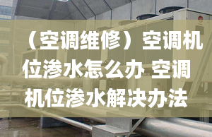 （空调维修）空调机位渗水怎么办 空调机位渗水解决办法