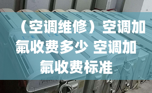 （空调维修）空调加氟收费多少 空调加氟收费标准